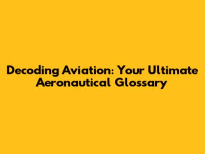 Decoding Aviation: Your Ultimate Aeronautical Glossary