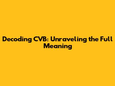 Decoding CVB: Unraveling the Full Meaning