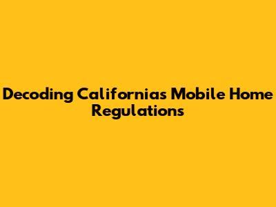 Decoding California's Mobile Home Regulations