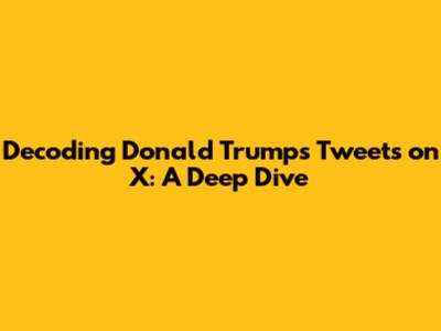 Decoding Donald Trump's Tweets on X: A Deep Dive