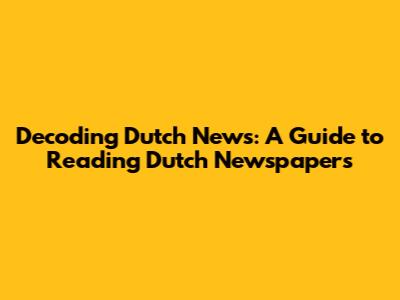 Decoding Dutch News: A Guide to Reading Dutch Newspapers