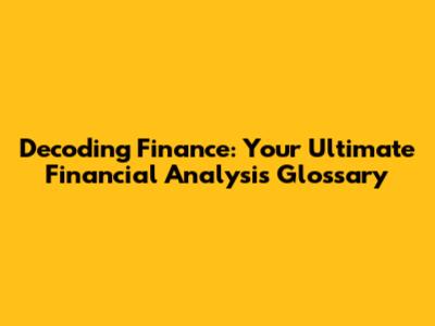 Decoding Finance: Your Ultimate Financial Analysis Glossary