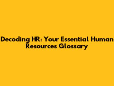 Decoding HR: Your Essential Human Resources Glossary