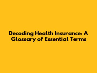 Decoding Health Insurance: A Glossary of Essential Terms