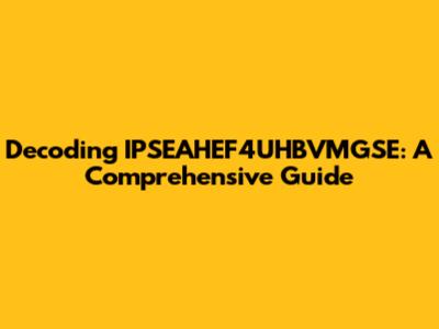 Decoding IPSEAHEF4UHBVMGSE: A Comprehensive Guide