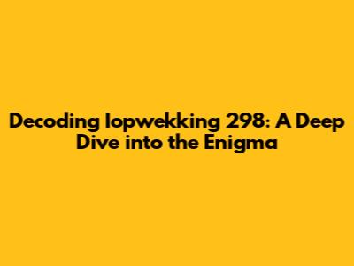 Decoding Iopwekking 298: A Deep Dive into the Enigma