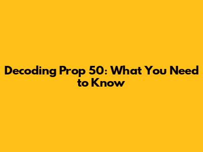 Decoding Prop 50: What You Need to Know