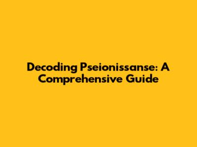 Decoding Pseionissanse: A Comprehensive Guide