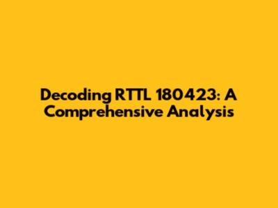 Decoding RTTL 180423: A Comprehensive Analysis