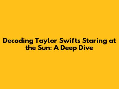 Decoding Taylor Swift's 'Staring at the Sun': A Deep Dive