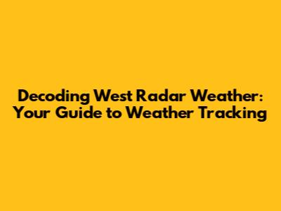 Decoding West Radar Weather: Your Guide to Weather Tracking