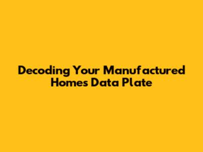 Decoding Your Manufactured Home's Data Plate