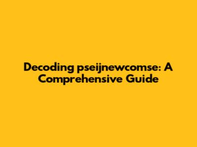 Decoding pseijnewcomse: A Comprehensive Guide
