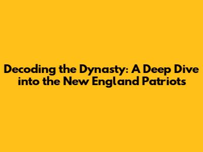 Decoding the Dynasty: A Deep Dive into the New England Patriots