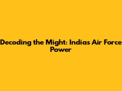 Decoding the Might: India's Air Force Power