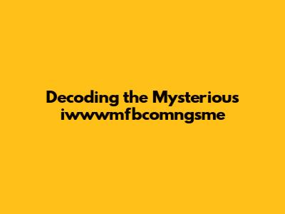 Decoding the Mysterious iwwwmfbcomngsme