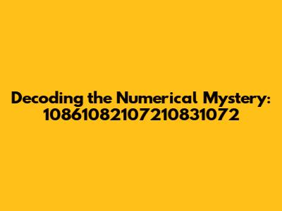 Decoding the Numerical Mystery: 10861082107210831072