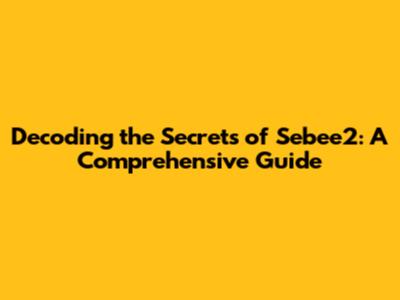 Decoding the Secrets of Sebee2: A Comprehensive Guide