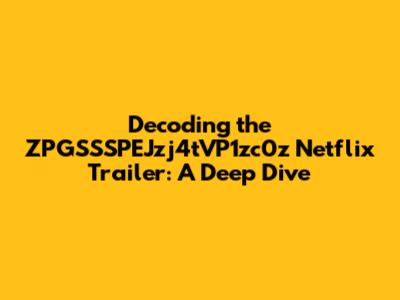Decoding the ZPGSSSPEJzj4tVP1zc0z Netflix Trailer: A Deep Dive