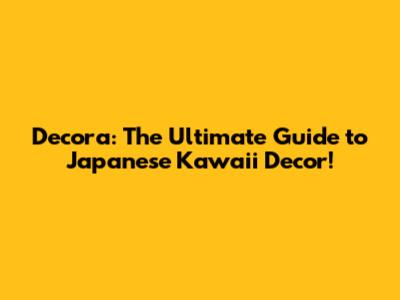 Decora: The Ultimate Guide to Japanese Kawaii Decor!