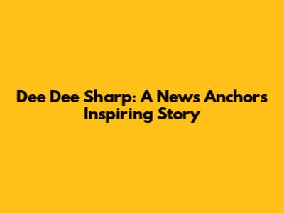Dee Dee Sharp: A News Anchor's Inspiring Story