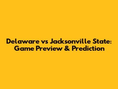Delaware vs Jacksonville State: Game Preview & Prediction
