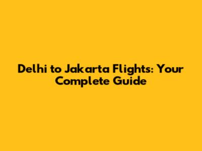 Delhi to Jakarta Flights: Your Complete Guide