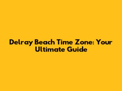 Delray Beach Time Zone: Your Ultimate Guide