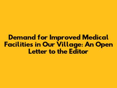 Demand for Improved Medical Facilities in Our Village: An Open Letter to the Editor