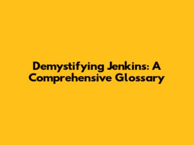 Demystifying Jenkins: A Comprehensive Glossary