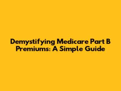 Demystifying Medicare Part B Premiums: A Simple Guide
