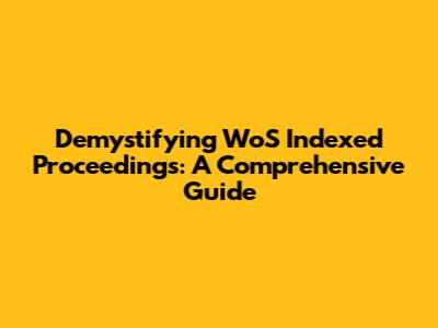 Demystifying WoS Indexed Proceedings: A Comprehensive Guide
