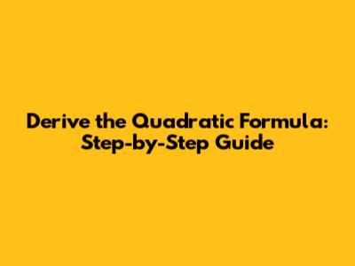 Derive the Quadratic Formula: Step-by-Step Guide