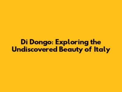 Di Dongo: Exploring the Undiscovered Beauty of Italy