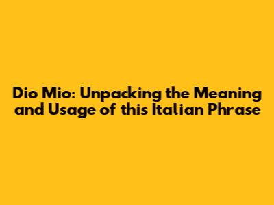 Dio Mio: Unpacking the Meaning and Usage of this Italian Phrase