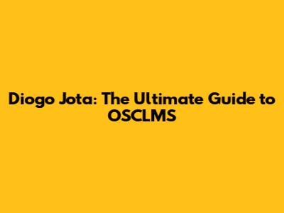 Diogo Jota: The Ultimate Guide to OSCLMS