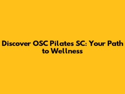 Discover OSC Pilates SC: Your Path to Wellness