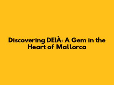 Discovering DEIÀ: A Gem in the Heart of Mallorca
