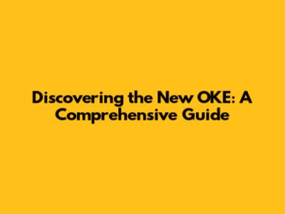 Discovering the New OKE: A Comprehensive Guide