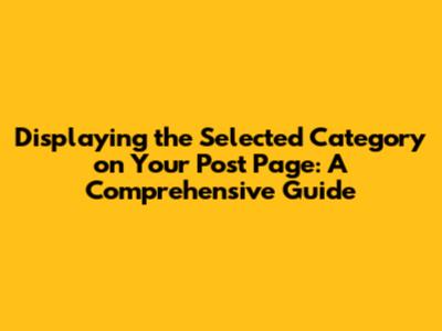 Displaying the Selected Category on Your Post Page: A Comprehensive Guide