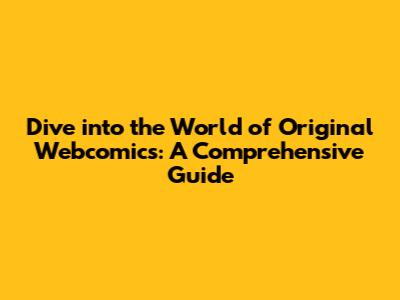 Dive into the World of Original Webcomics: A Comprehensive Guide