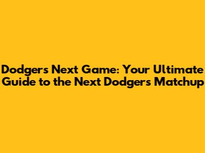 Dodgers Next Game: Your Ultimate Guide to the Next Dodgers Matchup