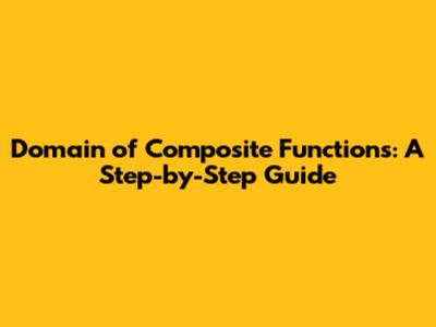 Domain of Composite Functions: A Step-by-Step Guide