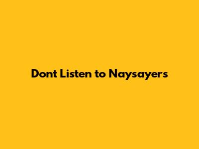 Don't Listen to Naysayers