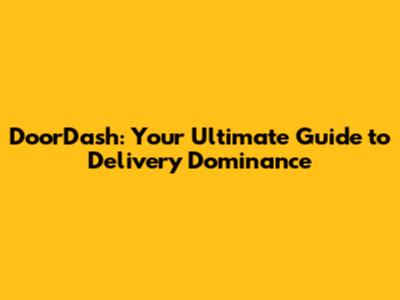 DoorDash: Your Ultimate Guide to Delivery Dominance