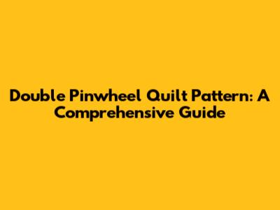 Double Pinwheel Quilt Pattern: A Comprehensive Guide