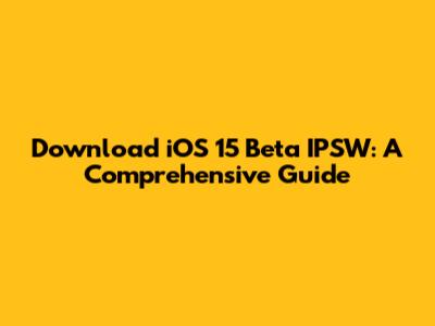 Download iOS 15 Beta IPSW: A Comprehensive Guide