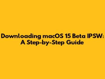 Downloading macOS 15 Beta IPSW: A Step-by-Step Guide