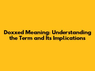 Doxxed Meaning: Understanding the Term and Its Implications