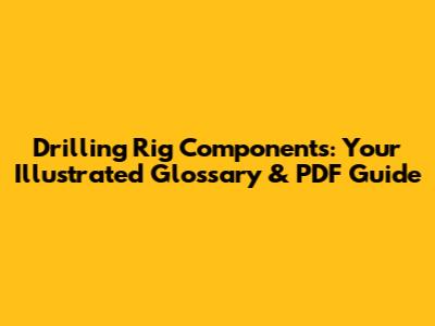 Drilling Rig Components: Your Illustrated Glossary & PDF Guide
